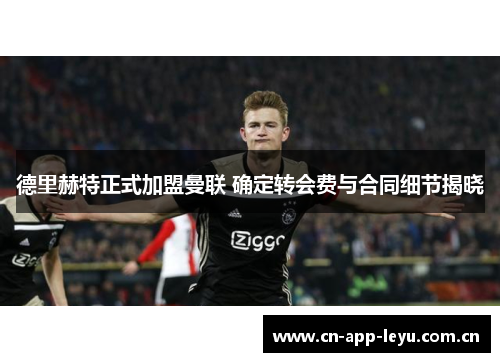 德里赫特正式加盟曼联 确定转会费与合同细节揭晓
